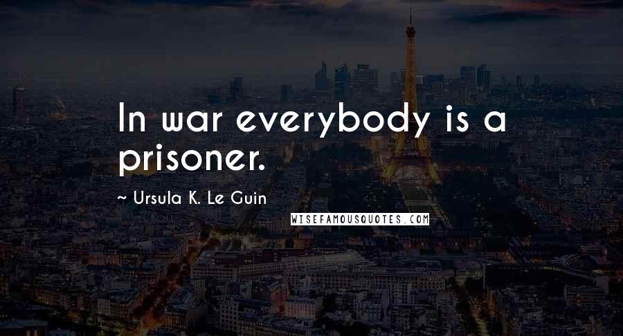 Ursula K. Le Guin Quotes: In war everybody is a prisoner.