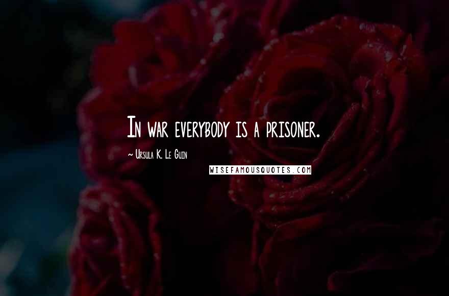 Ursula K. Le Guin Quotes: In war everybody is a prisoner.