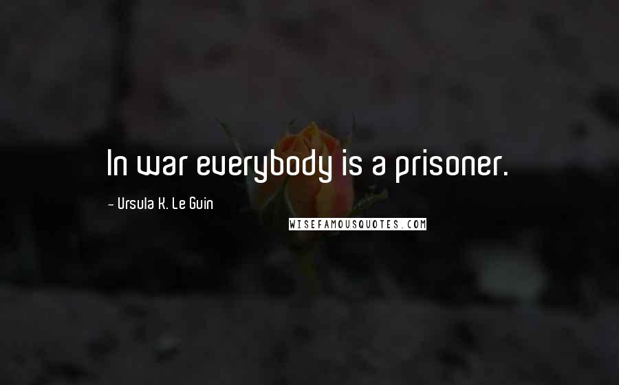 Ursula K. Le Guin Quotes: In war everybody is a prisoner.