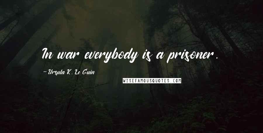 Ursula K. Le Guin Quotes: In war everybody is a prisoner.