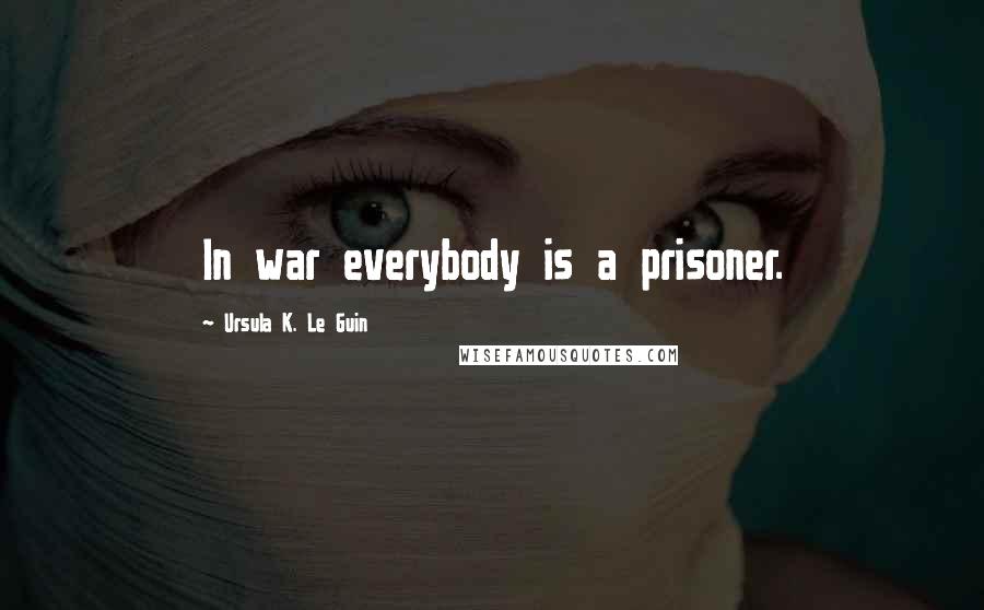 Ursula K. Le Guin Quotes: In war everybody is a prisoner.