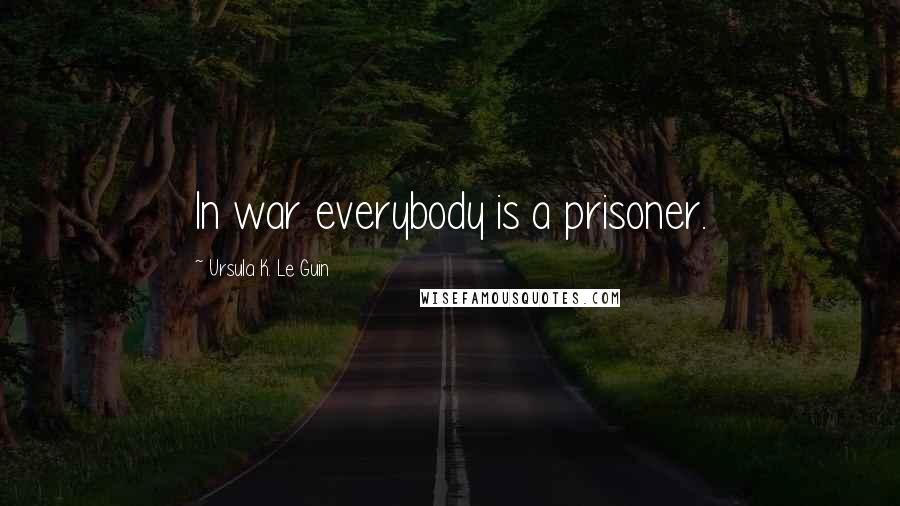 Ursula K. Le Guin Quotes: In war everybody is a prisoner.