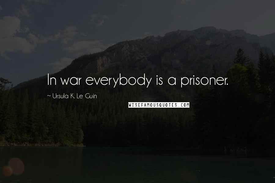 Ursula K. Le Guin Quotes: In war everybody is a prisoner.