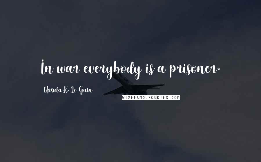 Ursula K. Le Guin Quotes: In war everybody is a prisoner.