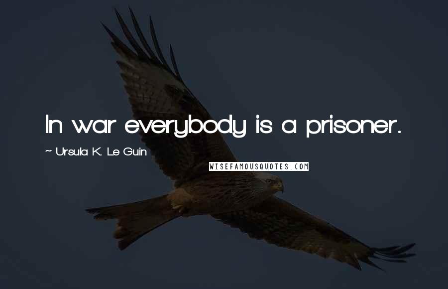 Ursula K. Le Guin Quotes: In war everybody is a prisoner.