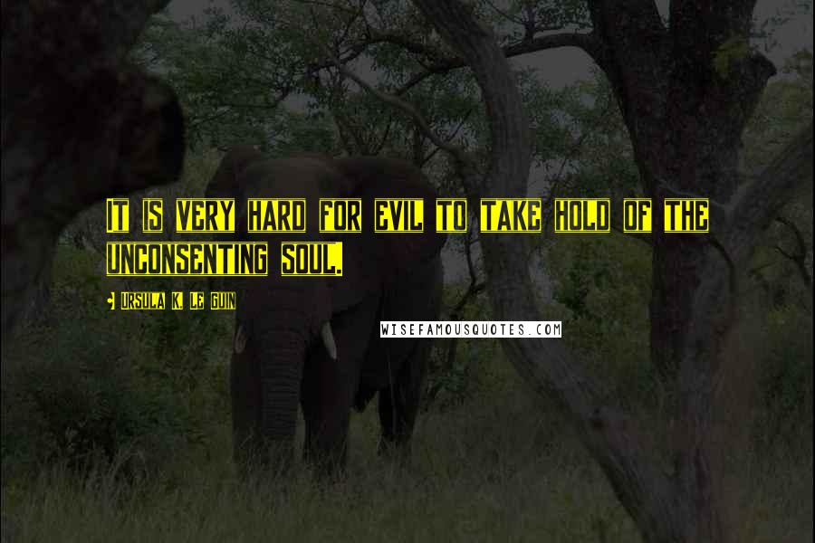 Ursula K. Le Guin Quotes: It is very hard for evil to take hold of the unconsenting soul.