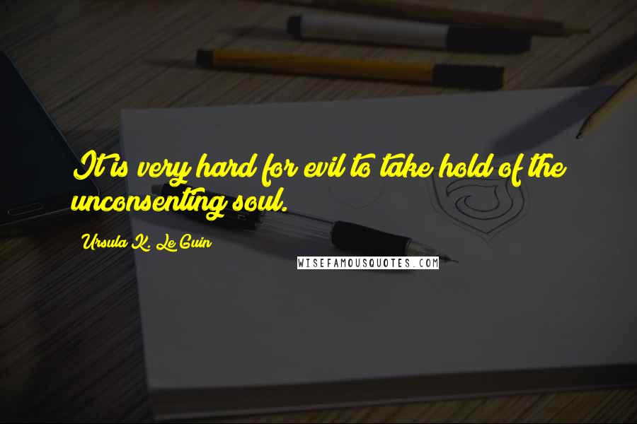 Ursula K. Le Guin Quotes: It is very hard for evil to take hold of the unconsenting soul.
