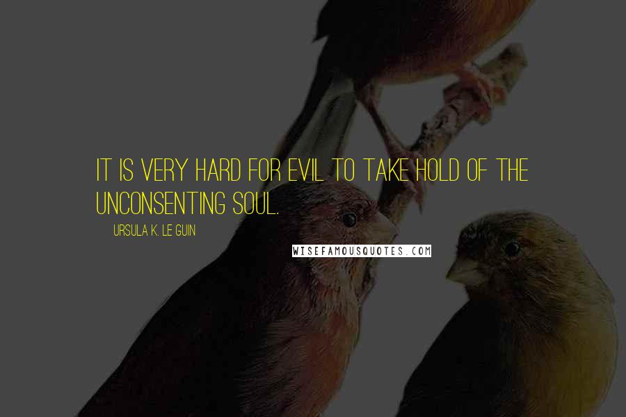 Ursula K. Le Guin Quotes: It is very hard for evil to take hold of the unconsenting soul.