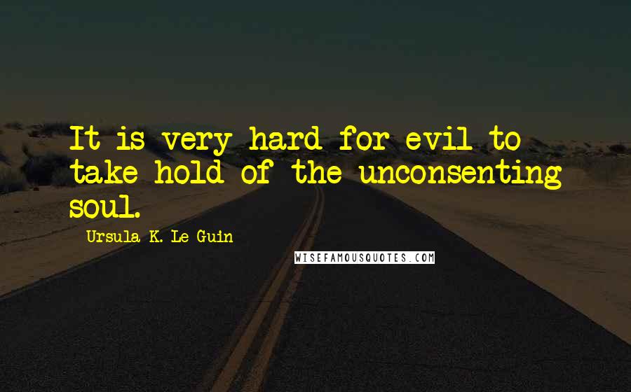 Ursula K. Le Guin Quotes: It is very hard for evil to take hold of the unconsenting soul.