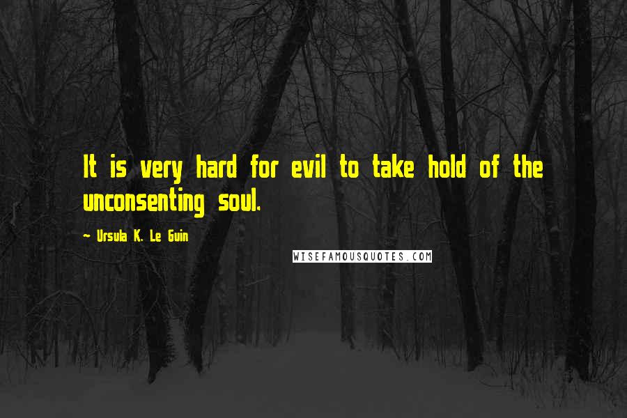 Ursula K. Le Guin Quotes: It is very hard for evil to take hold of the unconsenting soul.