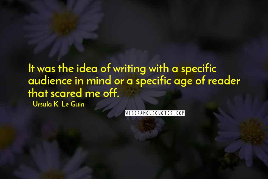 Ursula K. Le Guin Quotes: It was the idea of writing with a specific audience in mind or a specific age of reader that scared me off.