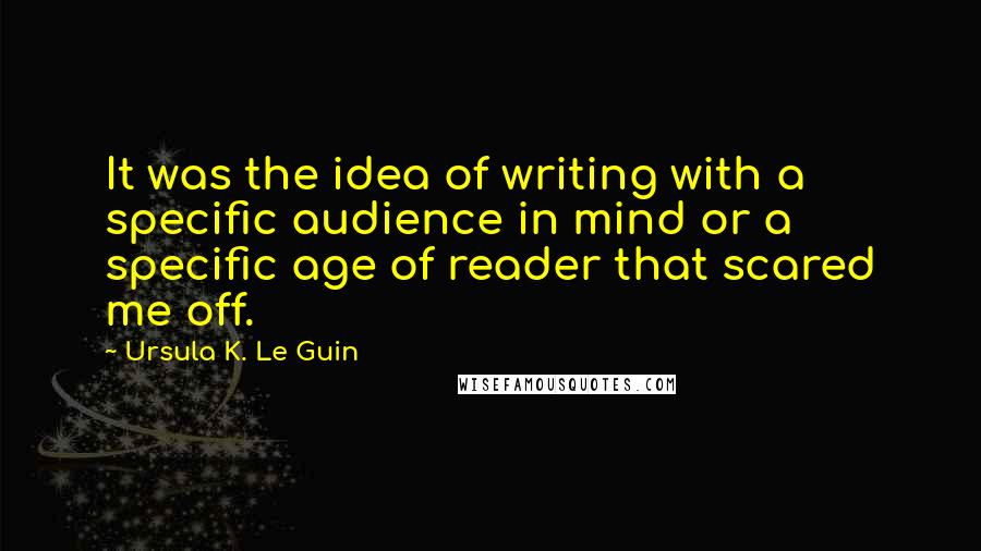 Ursula K. Le Guin Quotes: It was the idea of writing with a specific audience in mind or a specific age of reader that scared me off.