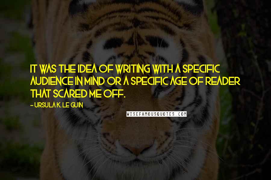 Ursula K. Le Guin Quotes: It was the idea of writing with a specific audience in mind or a specific age of reader that scared me off.