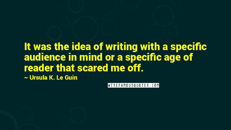 Ursula K. Le Guin Quotes: It was the idea of writing with a specific audience in mind or a specific age of reader that scared me off.