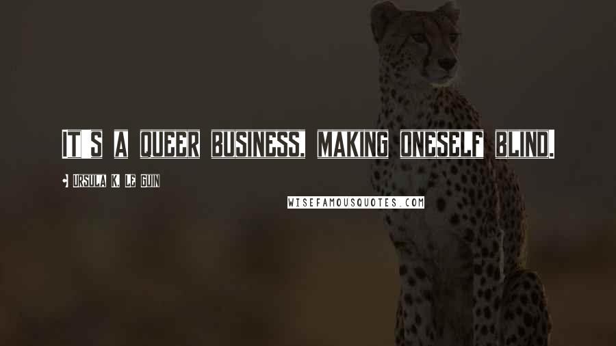 Ursula K. Le Guin Quotes: It's a queer business, making oneself blind.