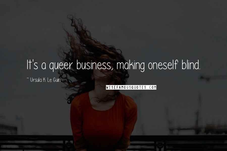 Ursula K. Le Guin Quotes: It's a queer business, making oneself blind.