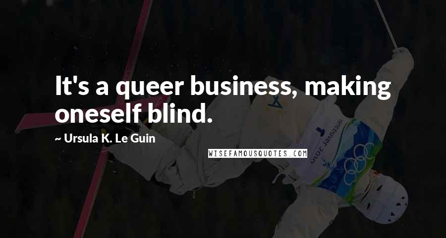 Ursula K. Le Guin Quotes: It's a queer business, making oneself blind.