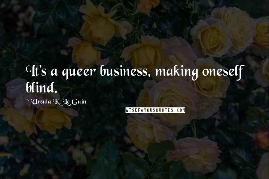 Ursula K. Le Guin Quotes: It's a queer business, making oneself blind.