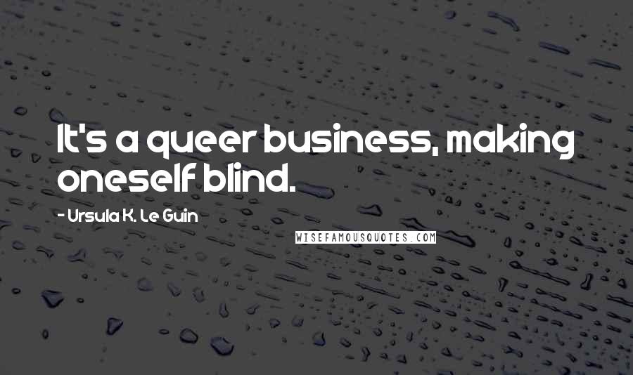 Ursula K. Le Guin Quotes: It's a queer business, making oneself blind.