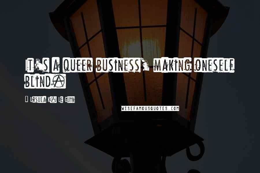 Ursula K. Le Guin Quotes: It's a queer business, making oneself blind.