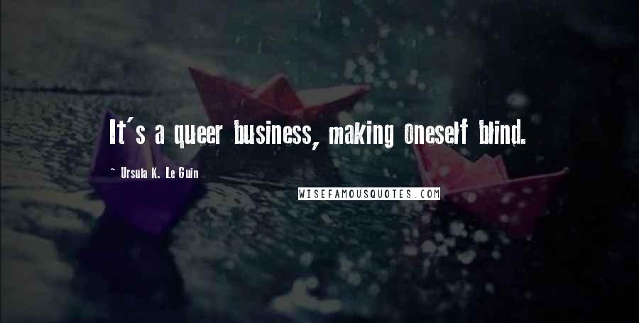 Ursula K. Le Guin Quotes: It's a queer business, making oneself blind.