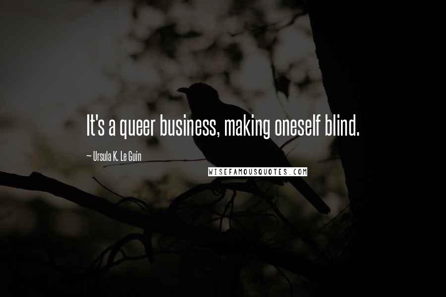 Ursula K. Le Guin Quotes: It's a queer business, making oneself blind.