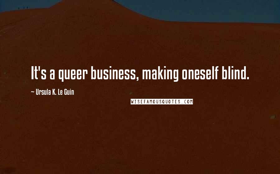 Ursula K. Le Guin Quotes: It's a queer business, making oneself blind.