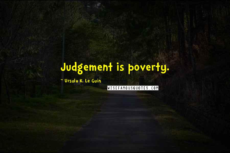 Ursula K. Le Guin Quotes: Judgement is poverty.