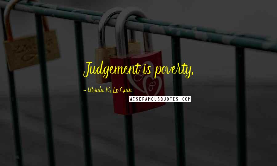 Ursula K. Le Guin Quotes: Judgement is poverty.