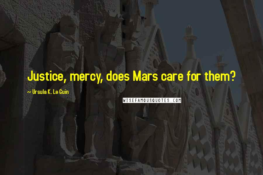 Ursula K. Le Guin Quotes: Justice, mercy, does Mars care for them?