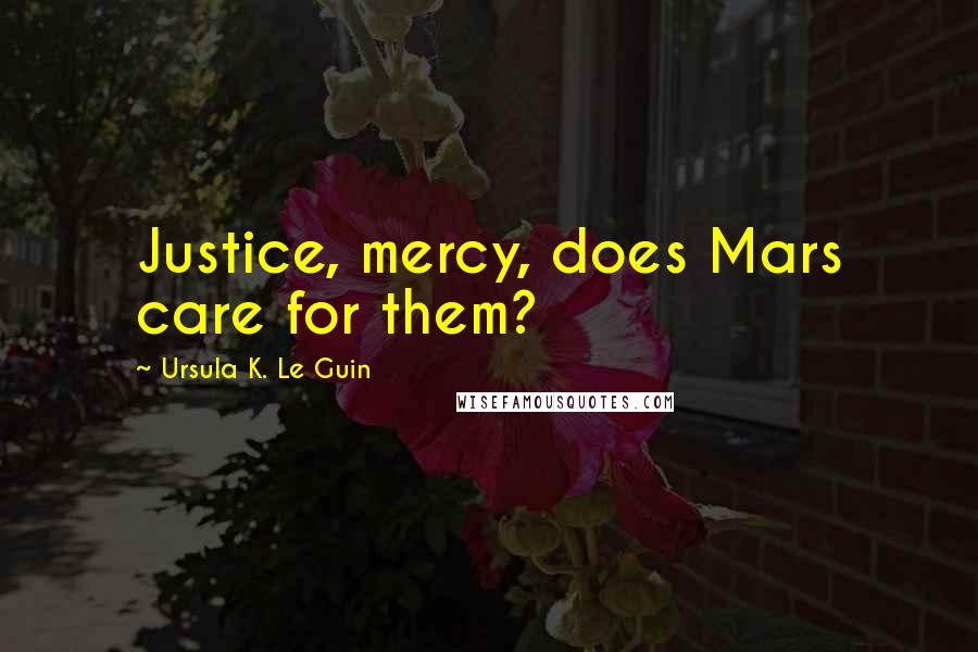 Ursula K. Le Guin Quotes: Justice, mercy, does Mars care for them?