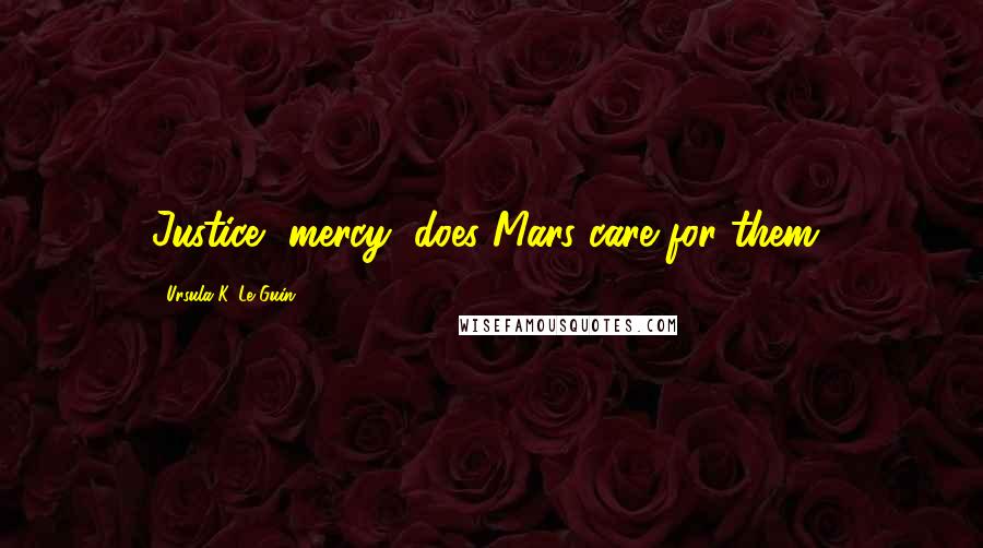 Ursula K. Le Guin Quotes: Justice, mercy, does Mars care for them?