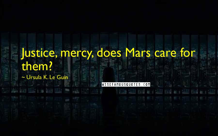 Ursula K. Le Guin Quotes: Justice, mercy, does Mars care for them?