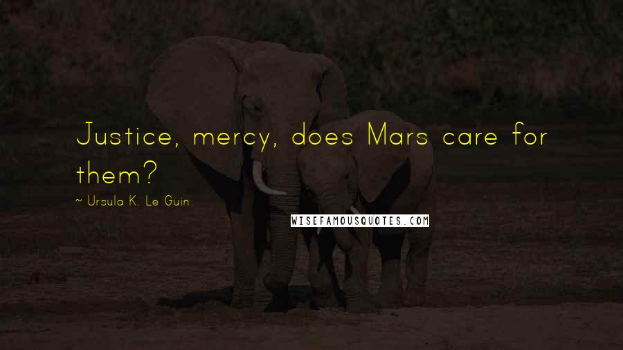 Ursula K. Le Guin Quotes: Justice, mercy, does Mars care for them?