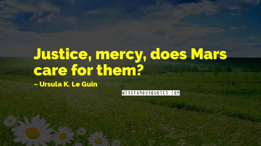 Ursula K. Le Guin Quotes: Justice, mercy, does Mars care for them?