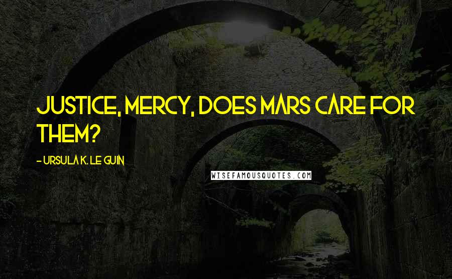 Ursula K. Le Guin Quotes: Justice, mercy, does Mars care for them?