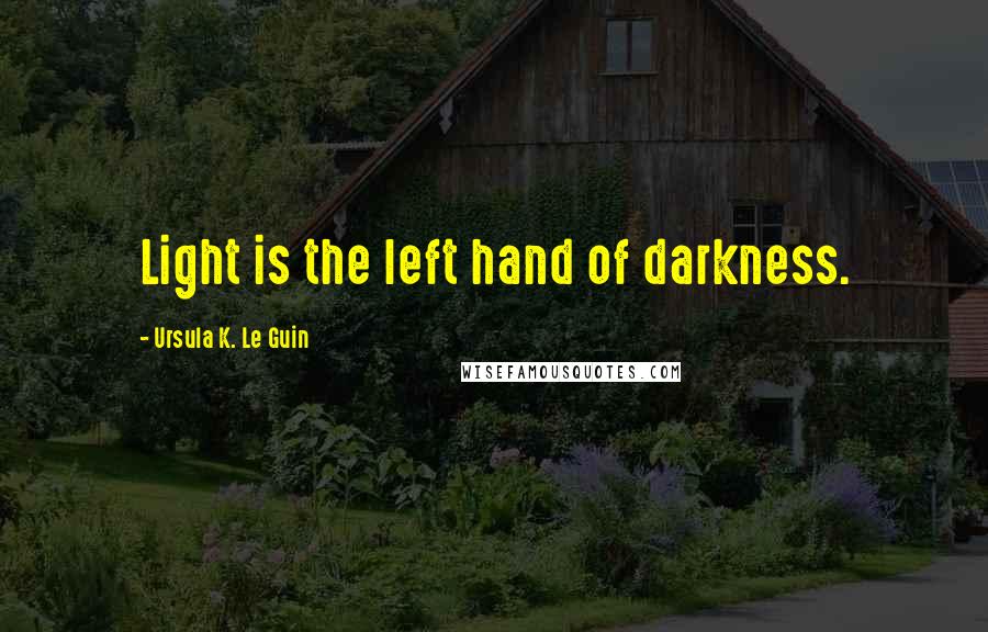 Ursula K. Le Guin Quotes: Light is the left hand of darkness.