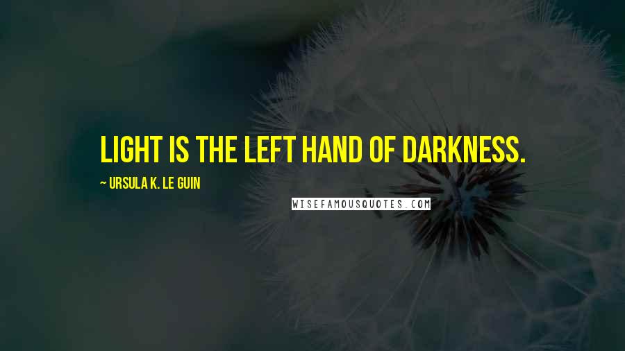 Ursula K. Le Guin Quotes: Light is the left hand of darkness.