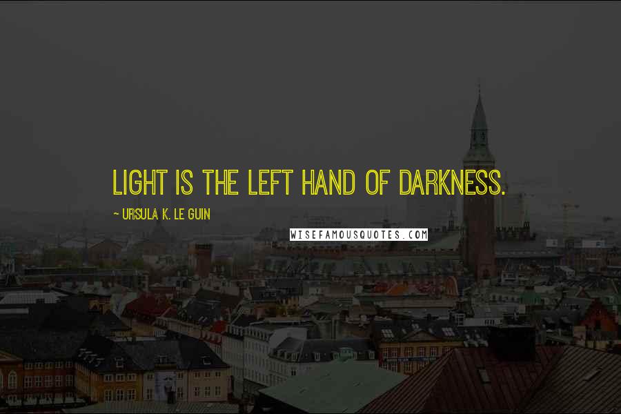 Ursula K. Le Guin Quotes: Light is the left hand of darkness.