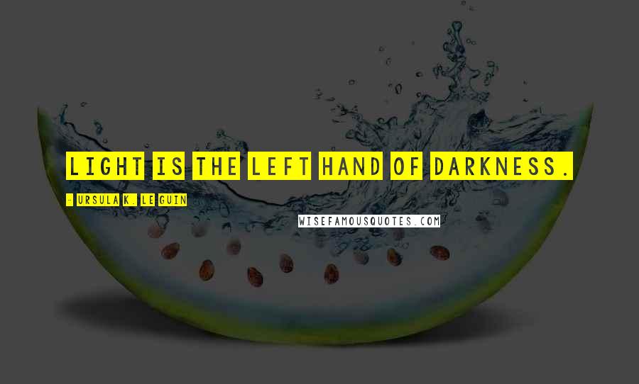 Ursula K. Le Guin Quotes: Light is the left hand of darkness.