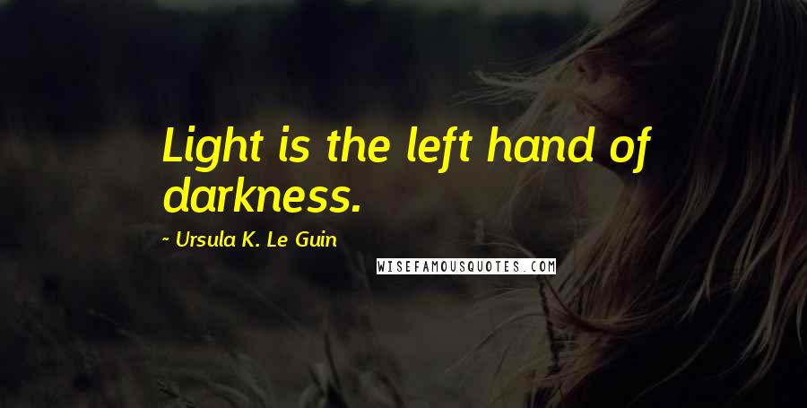Ursula K. Le Guin Quotes: Light is the left hand of darkness.