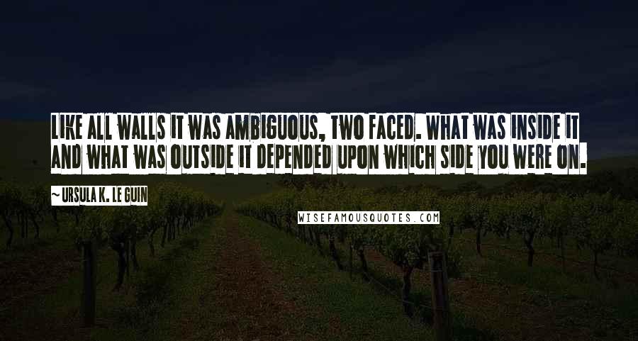 Ursula K. Le Guin Quotes: Like all walls it was ambiguous, two faced. What was inside it and what was outside it depended upon which side you were on.