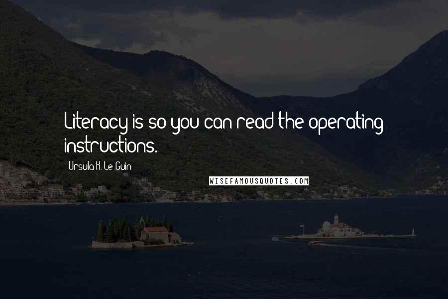 Ursula K. Le Guin Quotes: Literacy is so you can read the operating instructions.