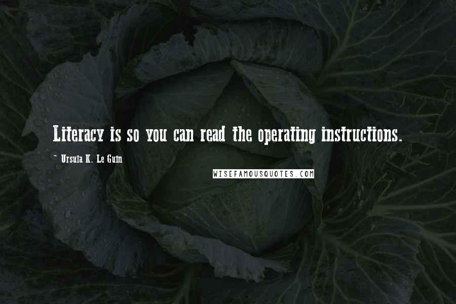 Ursula K. Le Guin Quotes: Literacy is so you can read the operating instructions.