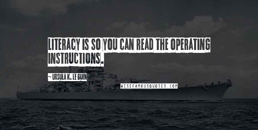 Ursula K. Le Guin Quotes: Literacy is so you can read the operating instructions.