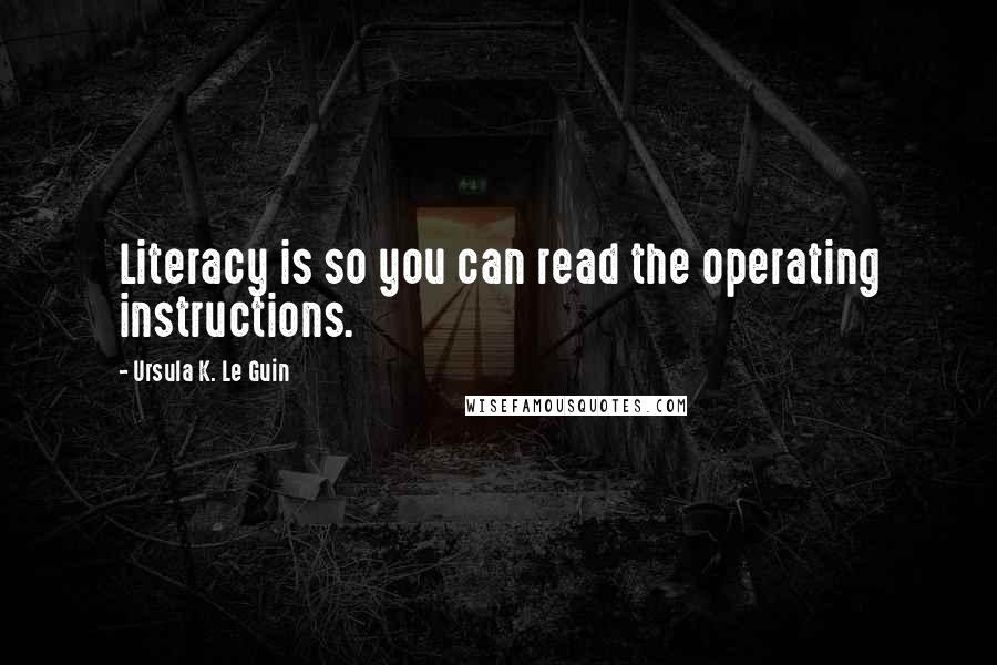 Ursula K. Le Guin Quotes: Literacy is so you can read the operating instructions.