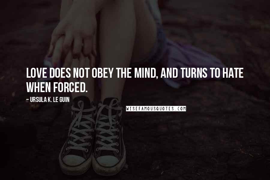 Ursula K. Le Guin Quotes: Love does not obey the mind, and turns to hate when forced.