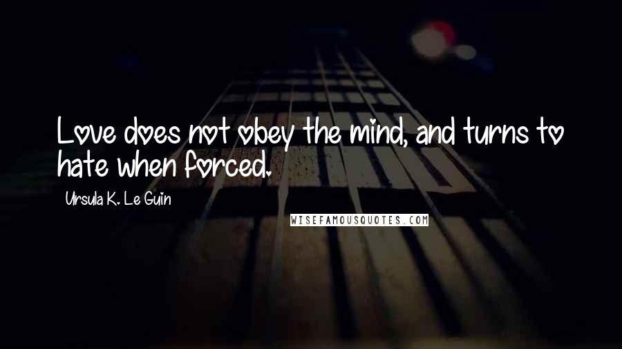 Ursula K. Le Guin Quotes: Love does not obey the mind, and turns to hate when forced.