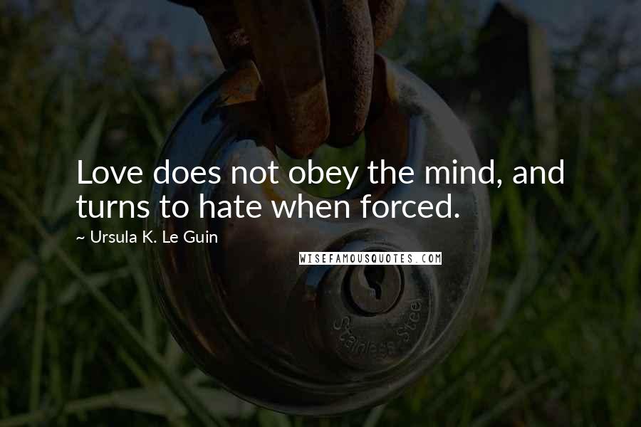 Ursula K. Le Guin Quotes: Love does not obey the mind, and turns to hate when forced.