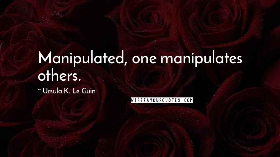 Ursula K. Le Guin Quotes: Manipulated, one manipulates others.